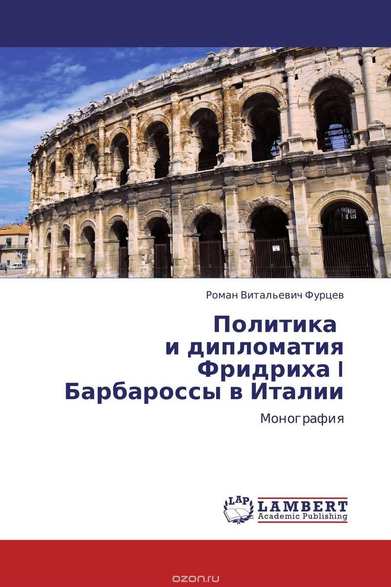 Скачать книгу "Политика    и дипломатия Фридриха I Барбароссы в Италии"
