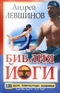 Библия йоги. 135 асан, приносящих здоровье, Андрей Левшинов
