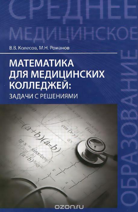 Скачать книгу "Математика для медицинских колледжей. Задачи с решениями, В. В. Колесов, М. Н. Романов"