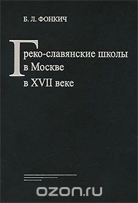 Скачать книгу "Греко-Славянские школы в Москве в XVII веке, Б. Л. Фонкич"