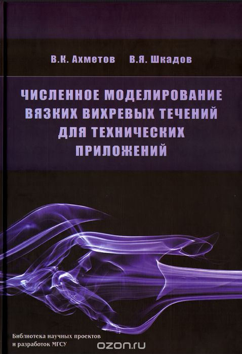 Скачать книгу "Численное моделирование вязких вихревых течений для технических приложений, В. К. Ахметов, В. Я. Шкадов"