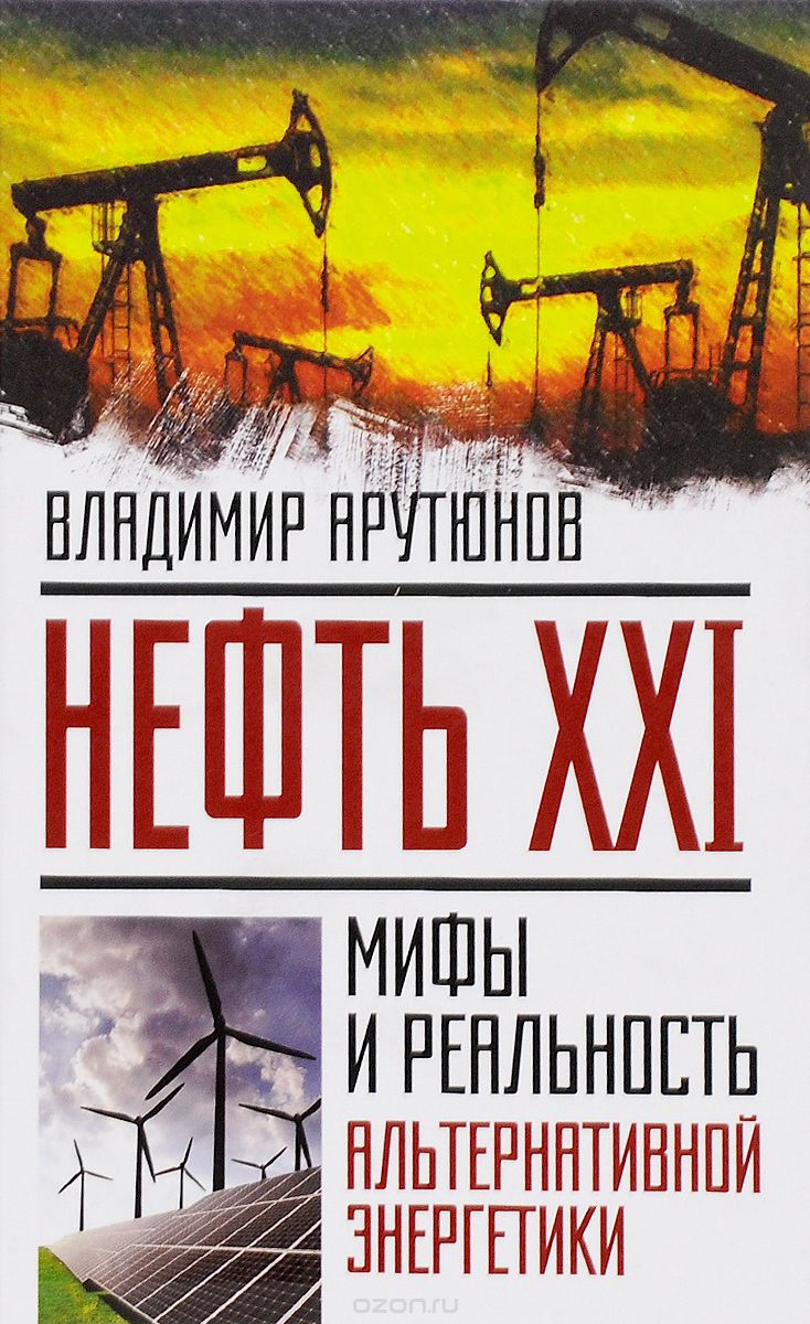 Нефть XXI. Мифы и реальность альтернативной энергетики, Владимир Арутюнов
