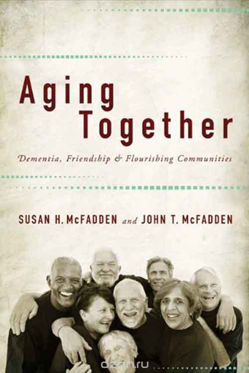 Скачать книгу "Aging Together – Dementia, Friendship, and Flourishing Communities"
