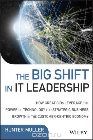 Скачать книгу "The Big Shift in IT Leadership: How Great CIOs Leverage the Power of Technology for Strategic Business Growth in the Customer??“Centric Economy"