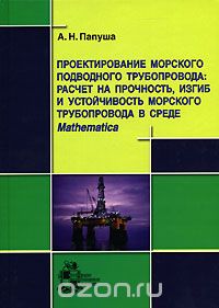 Скачать книгу "Проектирование морского подводного трубопровода. Расчет на прочность, изгиб и устойчивость морского трубопровода в среде Mathematica, А. Н. Папуша"