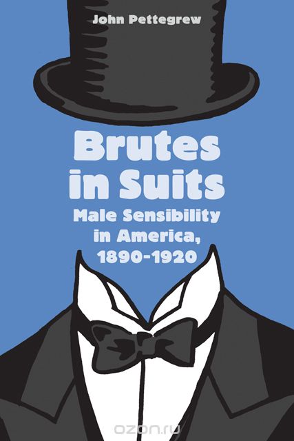 Скачать книгу "Brutes in Suits – Male Sensibility in America 1890–1920"
