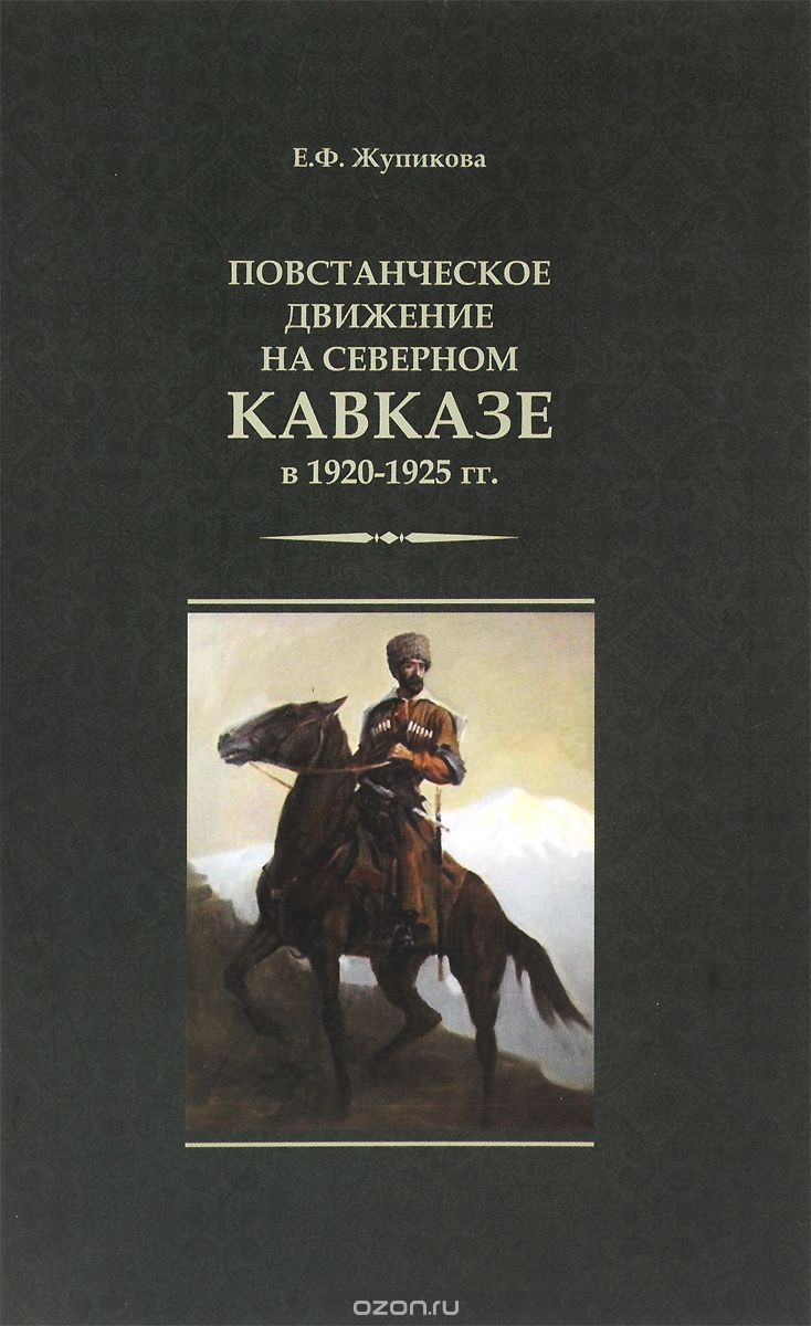 Скачать книгу "Повстанческое движение на Северном Кавказе в 1920-1925 гг., Е. Ф. Жупикова"