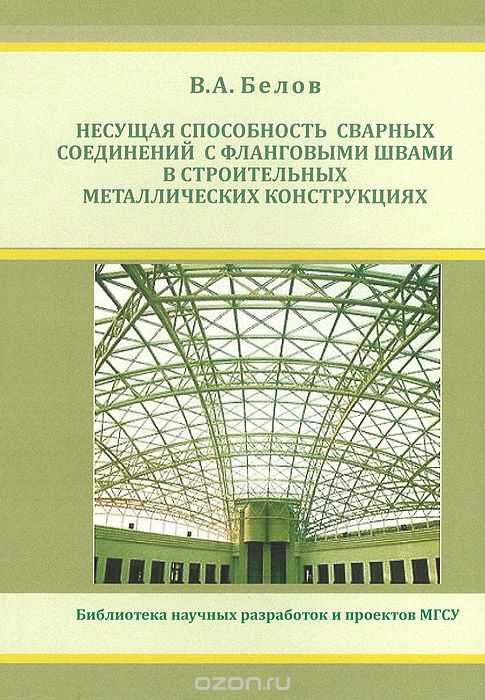 Скачать книгу "Несущая способность сварных соединений с фланговыми швами в строительных металлических конструкциях, В. А. Белов"