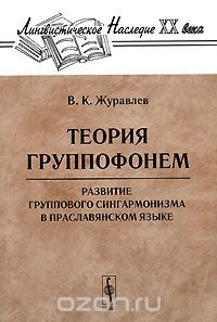 Теория группофонем. Развитие группового сингармонизма в праславянском языке, В. К. Журавлев
