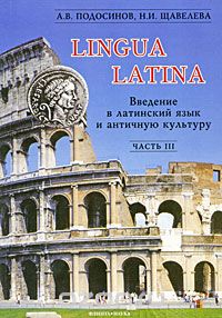 Скачать книгу "Lingua Latina. Введение в латинский язык и античную культуру. В 5 частях. Часть 3, А. В. Подосинов, Н. И. Щавелева"