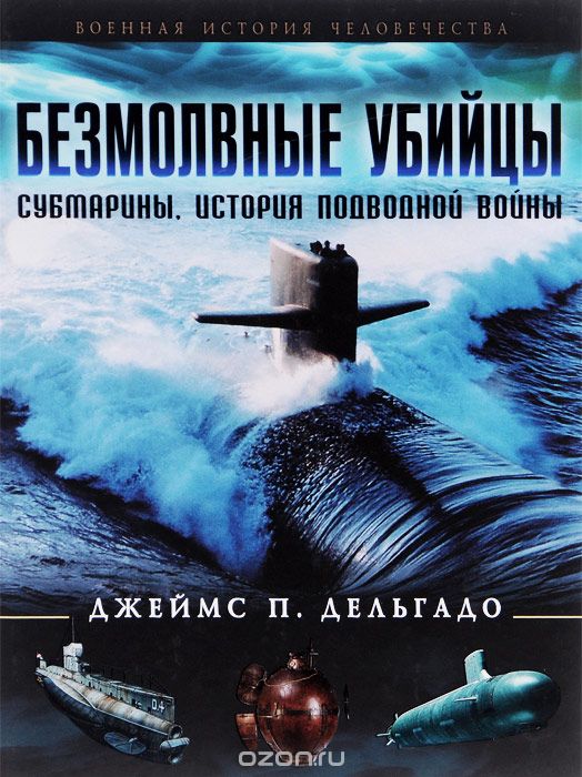 Скачать книгу "Безмолвные убийцы. Субмарины. История подводной войны, Джеймс П. Дельгадо"